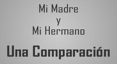 La comparaci&oacute;n de mi Madre y mi Hermano